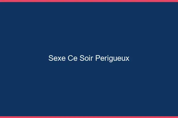Sexe ce soir Périgueux