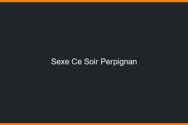 Sexe ce soir Perpignan