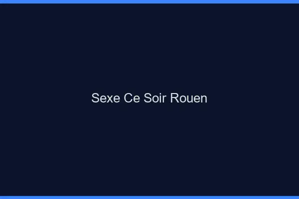 Sexe ce soir Rouen