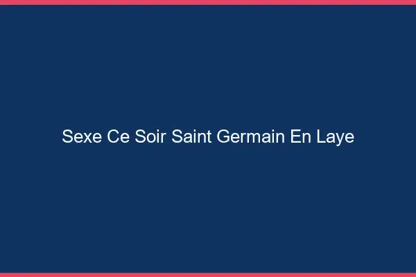 Sexe ce soir Saint-Germain-en-Laye