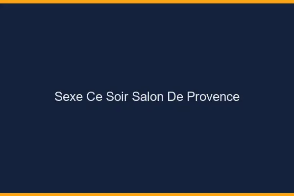 Sexe ce soir Salon-de-Provence