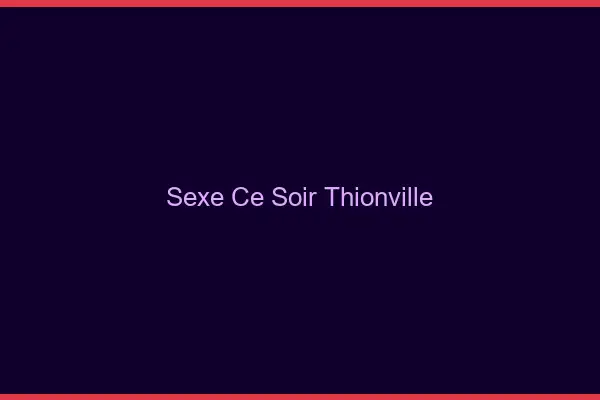 Sexe ce soir Thionville