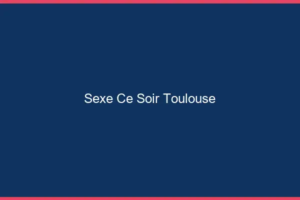 Sexe ce soir Toulouse