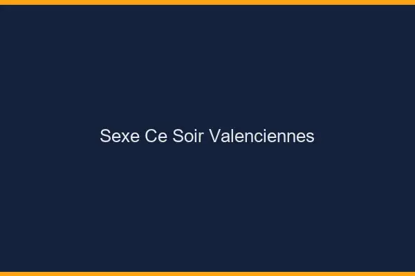 Sexe ce soir Valenciennes