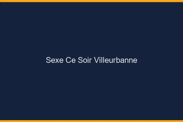 Sexe ce soir Villeurbanne