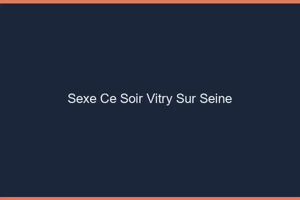 Sexe ce soir Vitry-sur-Seine