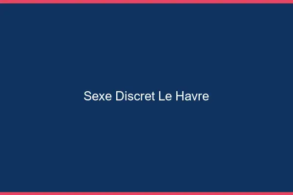 Sexe discret le havre