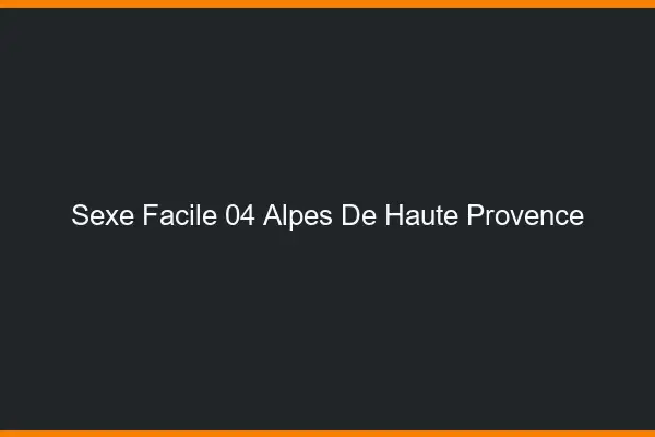 Sexe facile 04 alpes-de-haute-provence