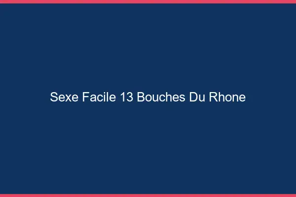 Sexe facile 13 bouches-du-rhône