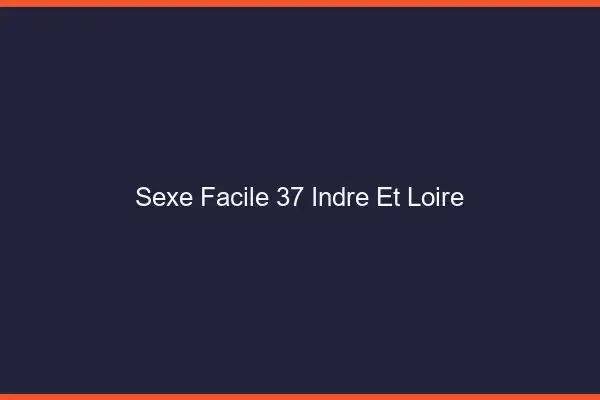 Sexe facile 37 indre-et-loire