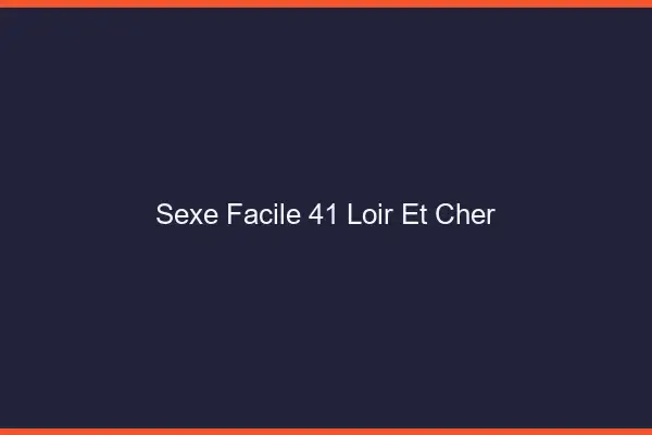 Sexe facile 41 loir-et-cher