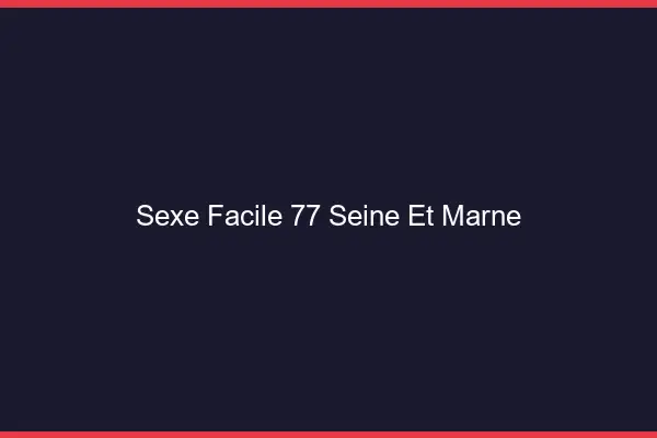 Sexe facile 77 seine-et-marne