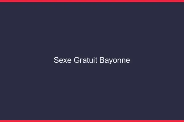 Sexe gratuit Bayonne