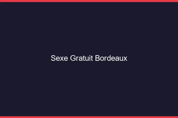 Sexe gratuit Bordeaux
