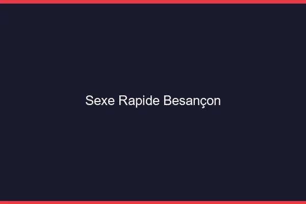 Sexe rapide Besançon
