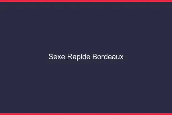 Sexe rapide Bordeaux