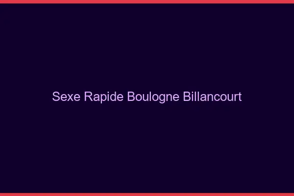 Sexe rapide Boulogne-Billancourt