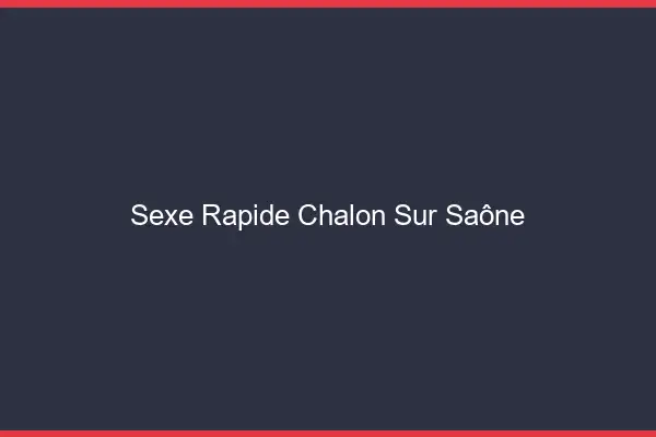 Sexe rapide Chalon-sur-Saône