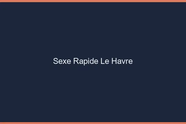 Sexe rapide le havre