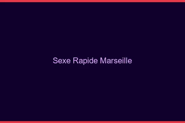 Sexe rapide Marseille