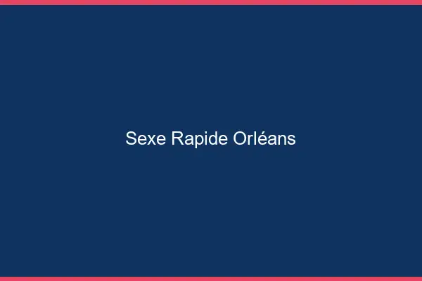 Sexe rapide Orléans