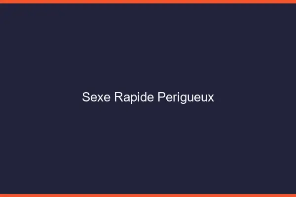 Sexe rapide Périgueux