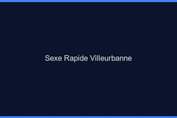 Sexe rapide Villeurbanne