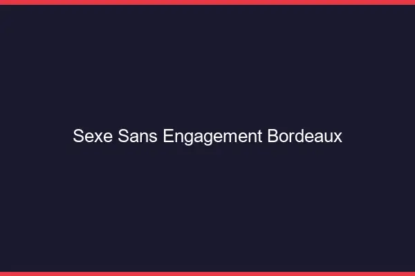 Sexe sans engagement Bordeaux