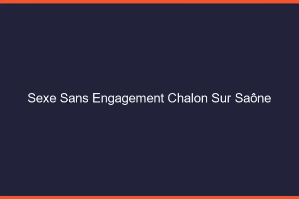 Sexe sans engagement Chalon-sur-Saône