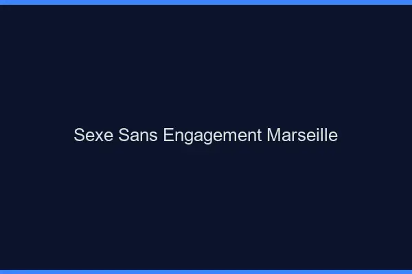 Sexe sans engagement Marseille