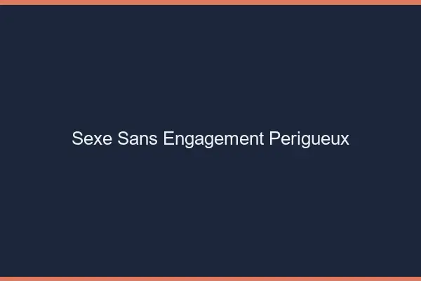 Sexe sans engagement Périgueux