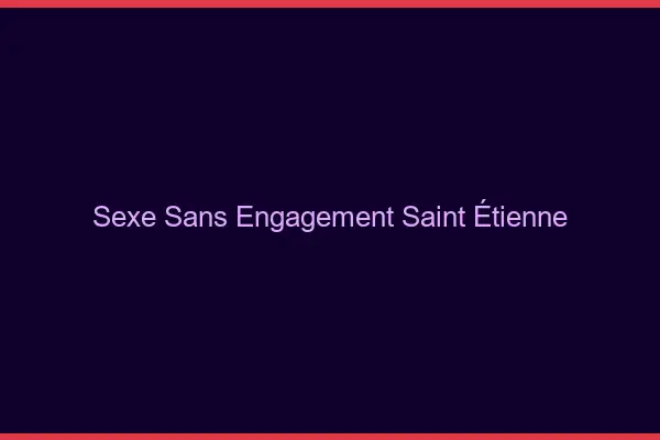 Sexe sans engagement Saint-Étienne