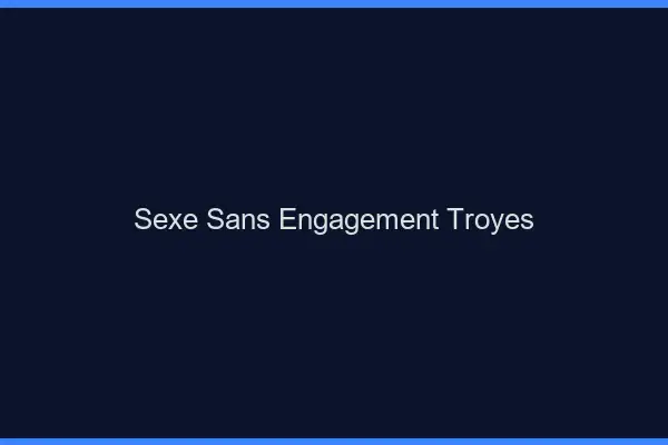 Sexe sans engagement Troyes