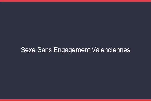Sexe sans engagement Valenciennes