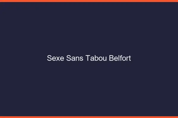Sexe sans tabou Belfort