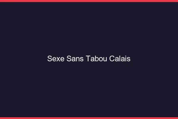 Sexe sans tabou Calais