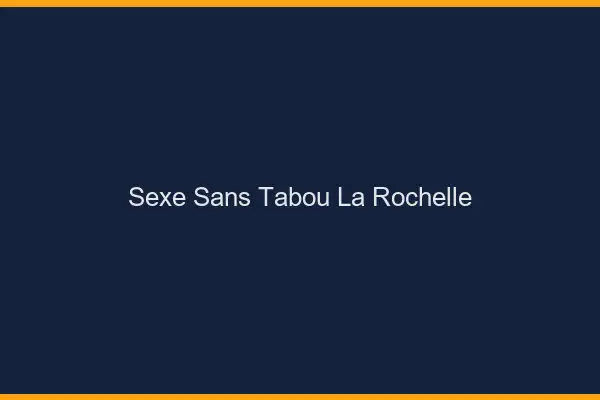 Sexe sans tabou la rochelle