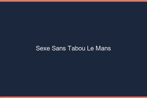 Sexe sans tabou le mans
