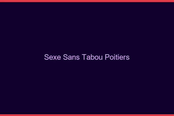 Sexe sans tabou Poitiers