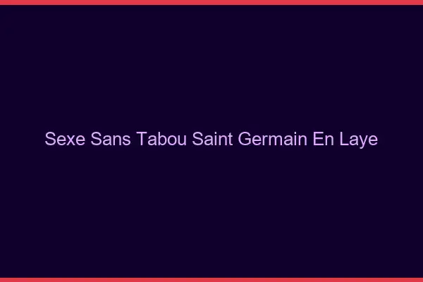 Sexe sans tabou Saint-Germain-en-Laye