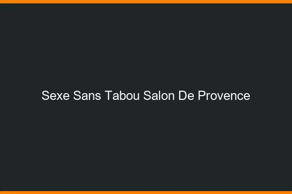 Sexe sans tabou Salon-de-Provence
