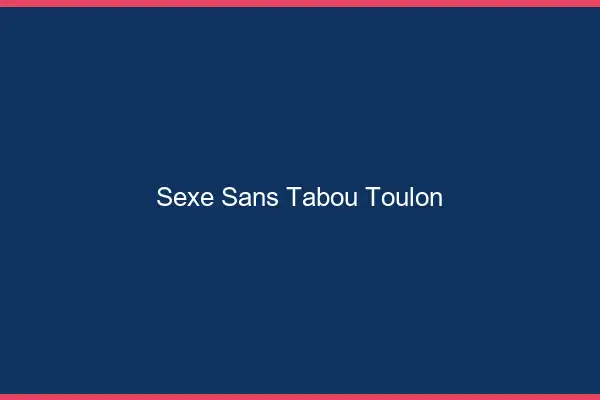 Sexe sans tabou Toulon