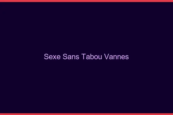 Sexe sans tabou Vannes