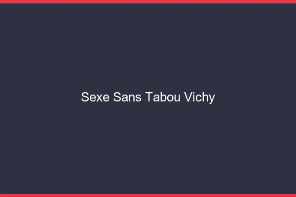 Sexe sans tabou Vichy