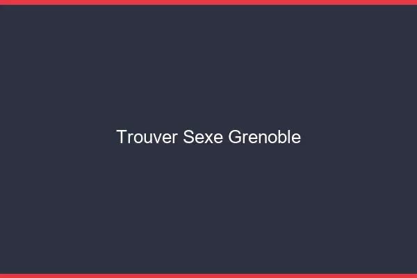 Trouver sexe Grenoble