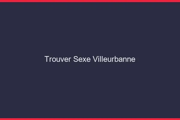 Trouver sexe Villeurbanne